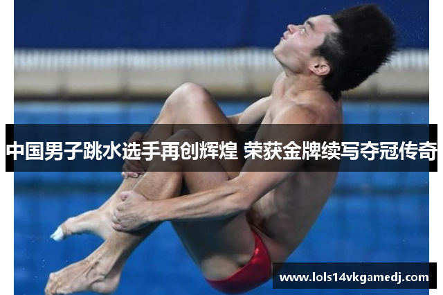 中国男子跳水选手再创辉煌 荣获金牌续写夺冠传奇
