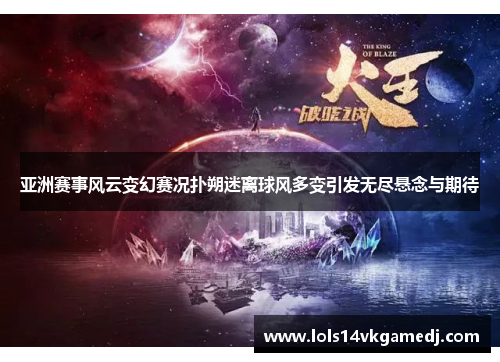 亚洲赛事风云变幻赛况扑朔迷离球风多变引发无尽悬念与期待