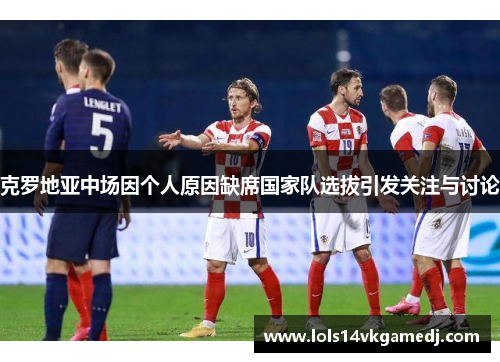 克罗地亚中场因个人原因缺席国家队选拔引发关注与讨论