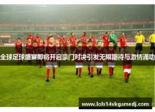 全球足球盛宴即将开启豪门对决引发无限期待与激情涌动