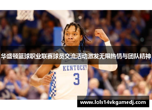 华盛顿篮球职业联赛球员交流活动激发无限热情与团队精神