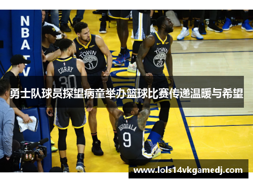 勇士队球员探望病童举办篮球比赛传递温暖与希望
