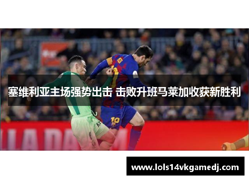 塞维利亚主场强势出击 击败升班马莱加收获新胜利