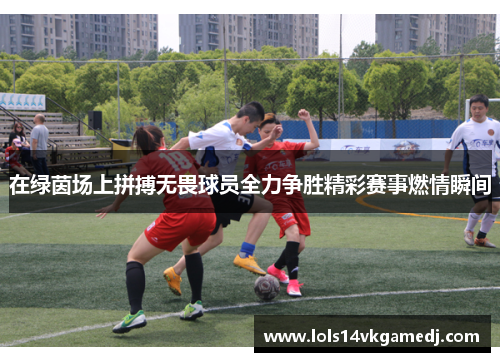 在绿茵场上拼搏无畏球员全力争胜精彩赛事燃情瞬间