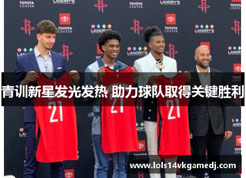青训新星发光发热 助力球队取得关键胜利