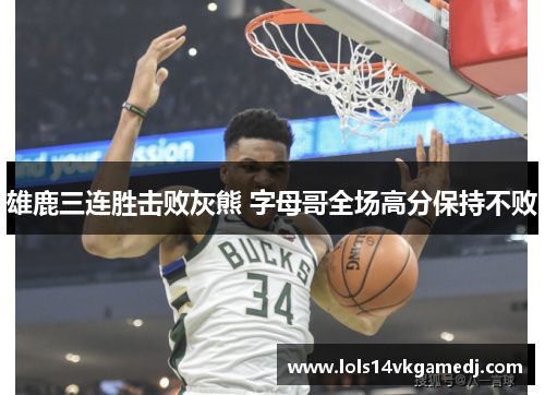 雄鹿三连胜击败灰熊 字母哥全场高分保持不败