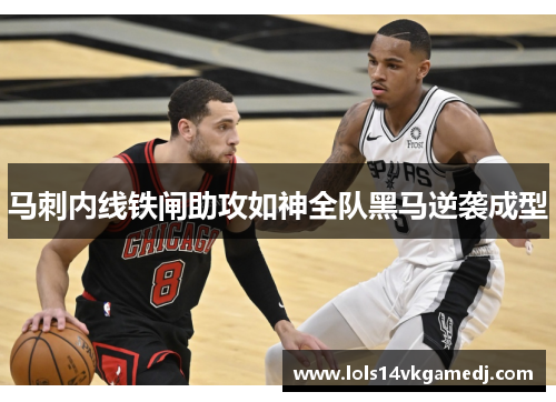 马刺内线铁闸助攻如神全队黑马逆袭成型