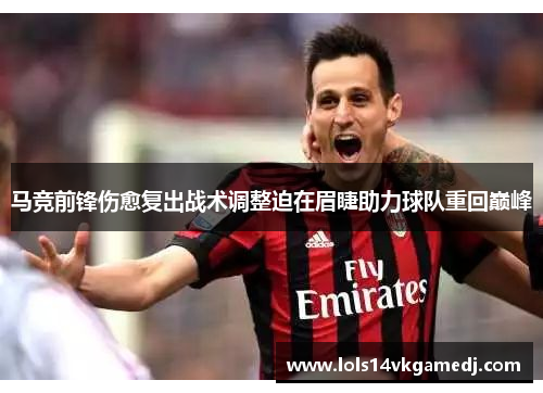 马竞前锋伤愈复出战术调整迫在眉睫助力球队重回巅峰