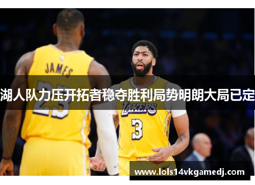 湖人队力压开拓者稳夺胜利局势明朗大局已定