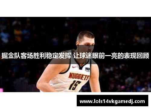 掘金队客场胜利稳定发挥 让球迷眼前一亮的表现回顾