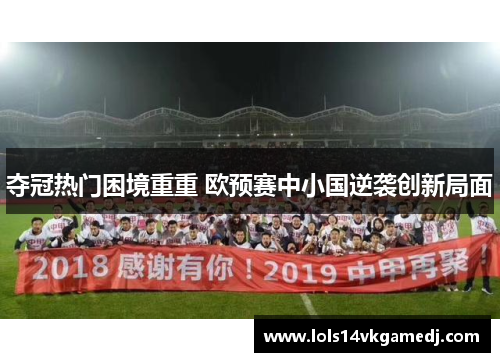 夺冠热门困境重重 欧预赛中小国逆袭创新局面