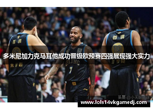 多米尼加力克马耳他成功晋级欧预赛四强展现强大实力