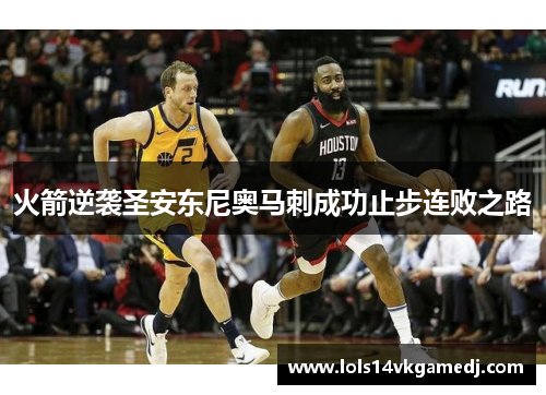 火箭逆袭圣安东尼奥马刺成功止步连败之路