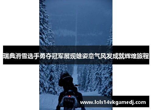 瑞典滑雪选手勇夺冠军展现雄姿意气风发成就辉煌旅程