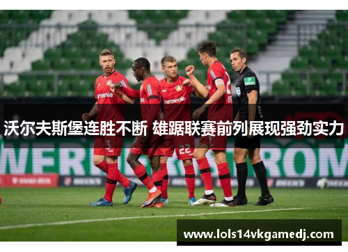沃尔夫斯堡连胜不断 雄踞联赛前列展现强劲实力