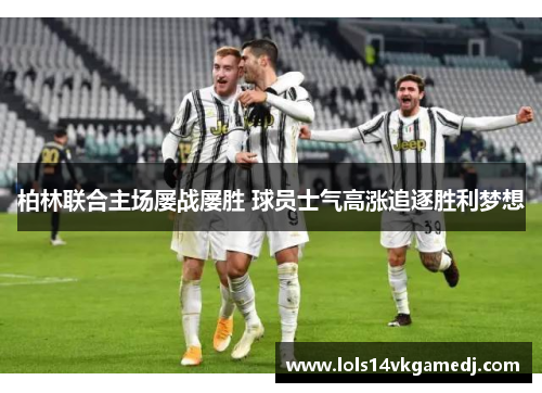 柏林联合主场屡战屡胜 球员士气高涨追逐胜利梦想