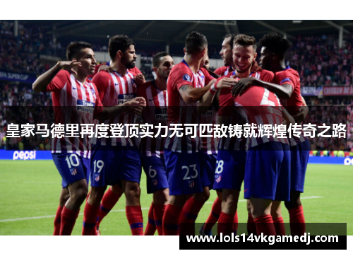皇家马德里再度登顶实力无可匹敌铸就辉煌传奇之路