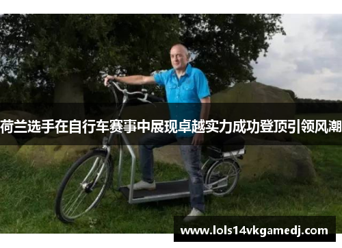 荷兰选手在自行车赛事中展现卓越实力成功登顶引领风潮