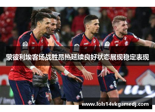 蒙彼利埃客场战胜昂热延续良好状态展现稳定表现