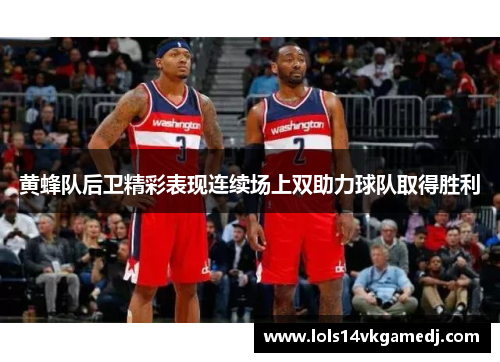 黄蜂队后卫精彩表现连续场上双助力球队取得胜利