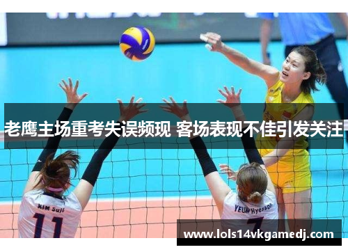 老鹰主场重考失误频现 客场表现不佳引发关注