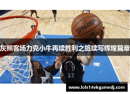 灰熊客场力克小牛再续胜利之旅续写辉煌篇章