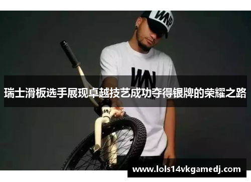 瑞士滑板选手展现卓越技艺成功夺得银牌的荣耀之路