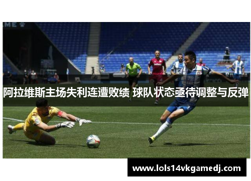 阿拉维斯主场失利连遭败绩 球队状态亟待调整与反弹