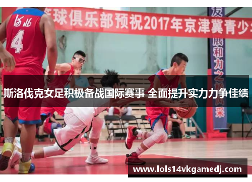 斯洛伐克女足积极备战国际赛事 全面提升实力力争佳绩