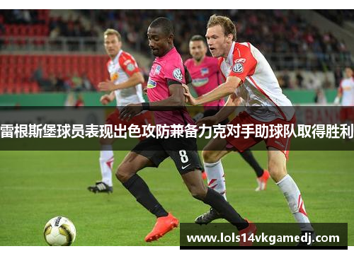 雷根斯堡球员表现出色攻防兼备力克对手助球队取得胜利