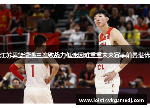 江苏男篮遭遇三连败战力低迷困难重重未来赛季前景堪忧
