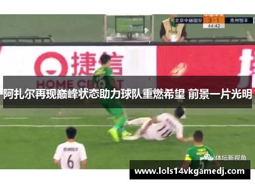 阿扎尔再现巅峰状态助力球队重燃希望 前景一片光明