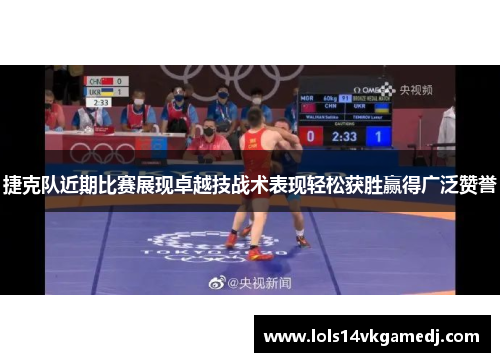 捷克队近期比赛展现卓越技战术表现轻松获胜赢得广泛赞誉