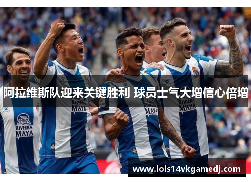 阿拉维斯队迎来关键胜利 球员士气大增信心倍增