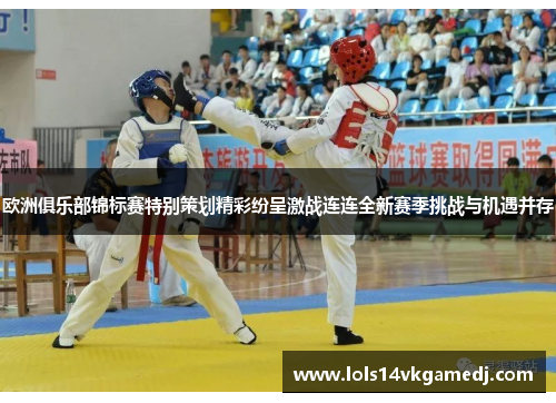 欧洲俱乐部锦标赛特别策划精彩纷呈激战连连全新赛季挑战与机遇并存