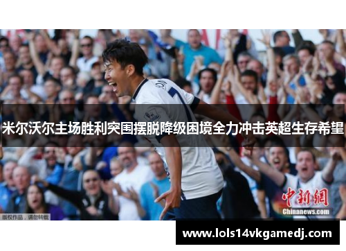 米尔沃尔主场胜利突围摆脱降级困境全力冲击英超生存希望
