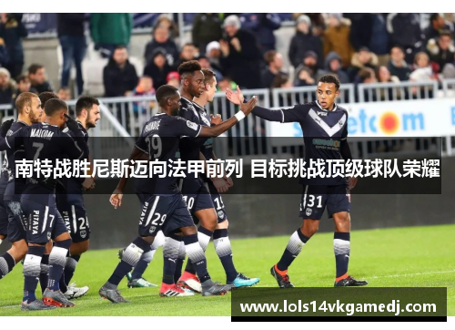 南特战胜尼斯迈向法甲前列 目标挑战顶级球队荣耀